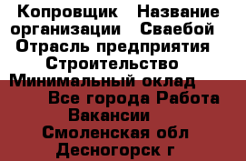 Копровщик › Название организации ­ Сваебой › Отрасль предприятия ­ Строительство › Минимальный оклад ­ 30 000 - Все города Работа » Вакансии   . Смоленская обл.,Десногорск г.